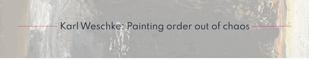 Karl Weschke: Painting order out of chaos